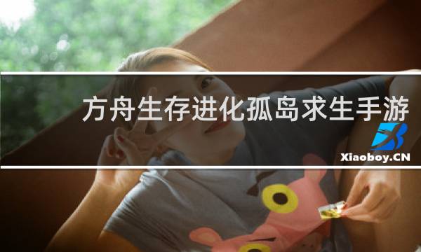 方舟生存进化孤岛求生手游