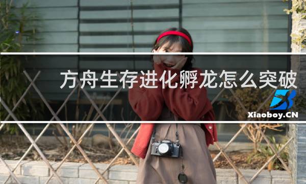 方舟生存进化孵龙怎么突破