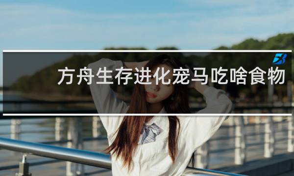 方舟生存进化宠马吃啥食物