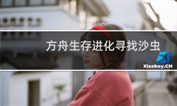 方舟生存进化寻找沙虫