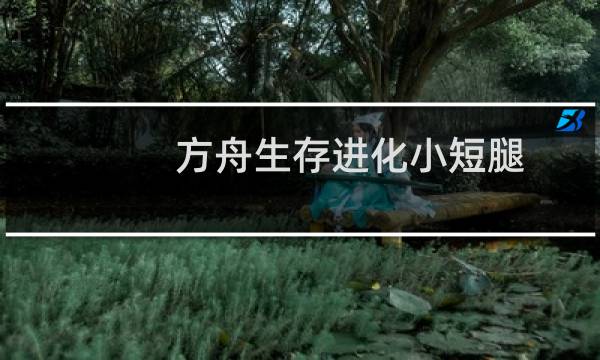 方舟生存进化小短腿