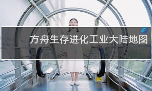方舟生存进化工业大陆地图