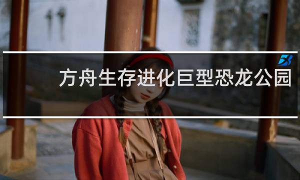 方舟生存进化巨型恐龙公园