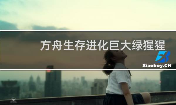 方舟生存进化巨大绿猩猩
