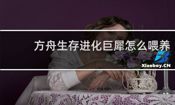 方舟生存进化巨犀怎么喂养