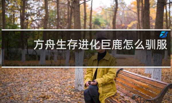 方舟生存进化巨鹿怎么驯服