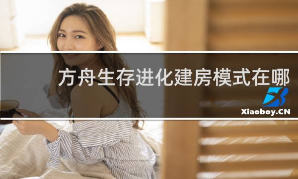 方舟生存进化建房模式在哪