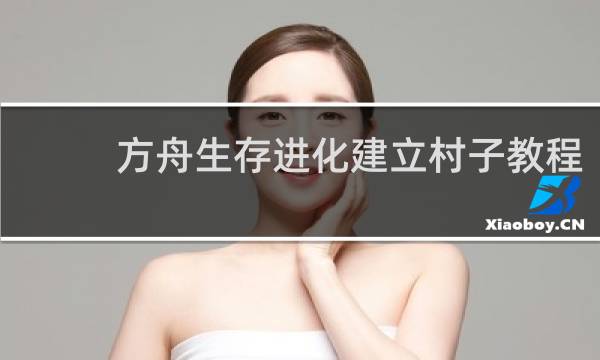 方舟生存进化建立村子教程