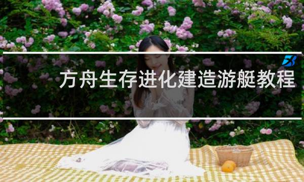 方舟生存进化建造游艇教程