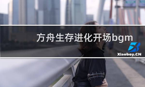 方舟生存进化开场bgm