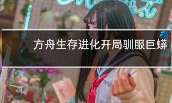 方舟生存进化开局驯服巨蟒