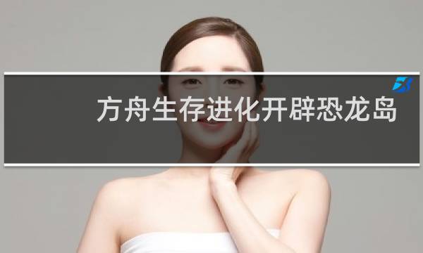 方舟生存进化开辟恐龙岛