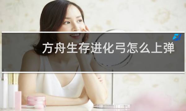 方舟生存进化弓怎么上弹