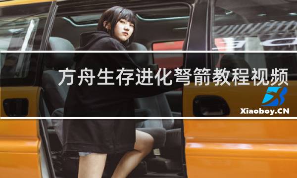 方舟生存进化弩箭教程视频