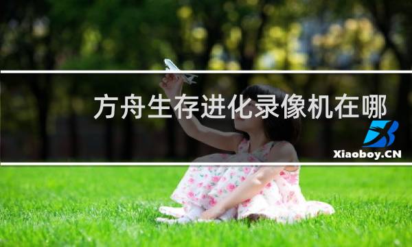 方舟生存进化录像机在哪
