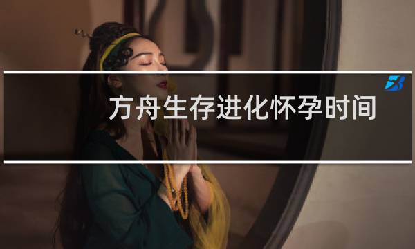 方舟生存进化怀孕时间