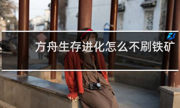 方舟生存进化怎么不刷铁矿