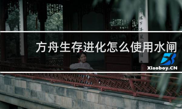 方舟生存进化怎么使用水闸