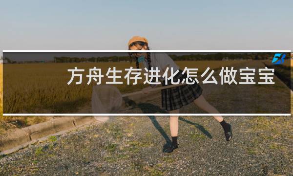 方舟生存进化怎么做宝宝
