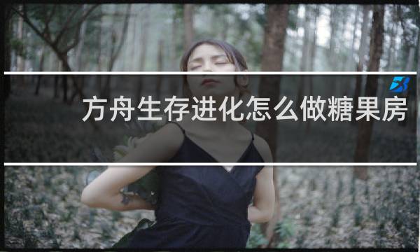 方舟生存进化怎么做糖果房