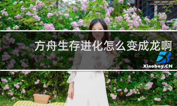 方舟生存进化怎么变成龙啊