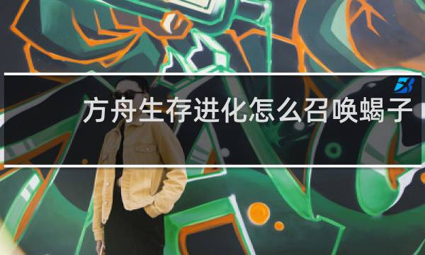 方舟生存进化怎么召唤蝎子