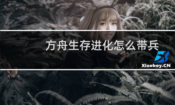 方舟生存进化怎么带兵