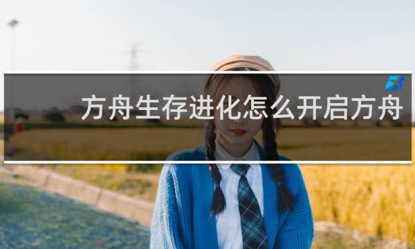 方舟生存进化怎么开启方舟