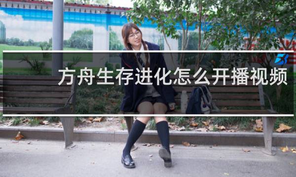 方舟生存进化怎么开播视频