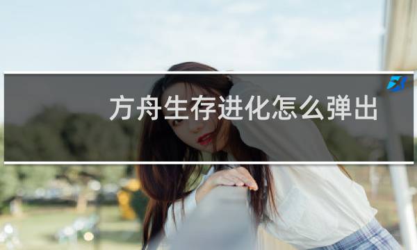 方舟生存进化怎么弹出