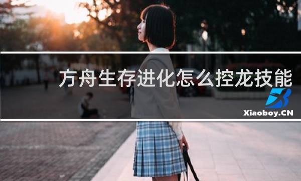 方舟生存进化怎么控龙技能