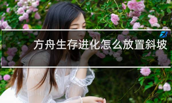 方舟生存进化怎么放置斜坡