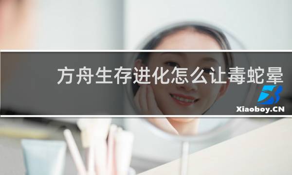 方舟生存进化怎么让毒蛇晕