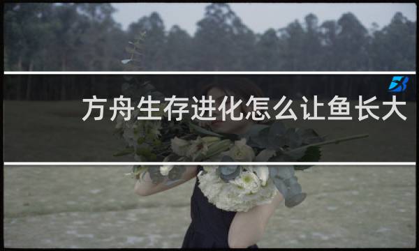 方舟生存进化怎么让鱼长大