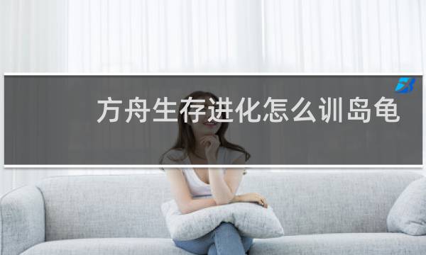方舟生存进化怎么训岛龟