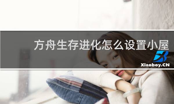 方舟生存进化怎么设置小屋