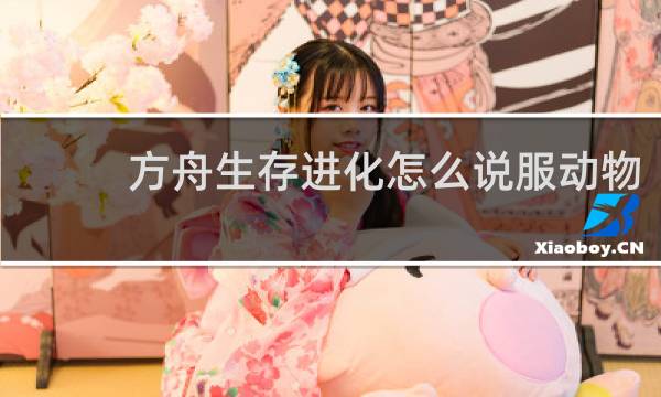 方舟生存进化怎么说服动物