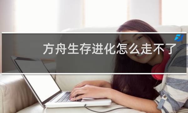 方舟生存进化怎么走不了