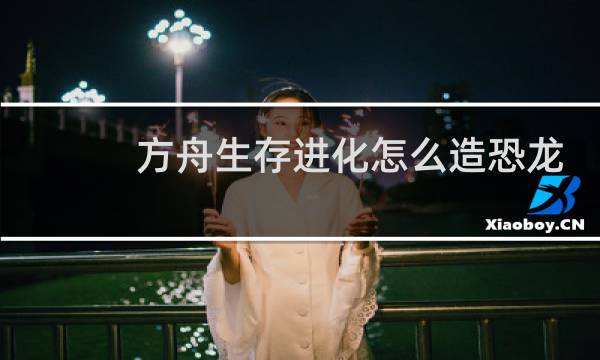 方舟生存进化怎么造恐龙