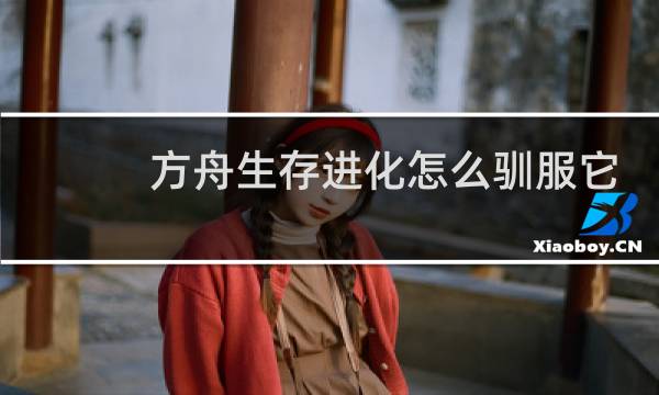 方舟生存进化怎么驯服它
