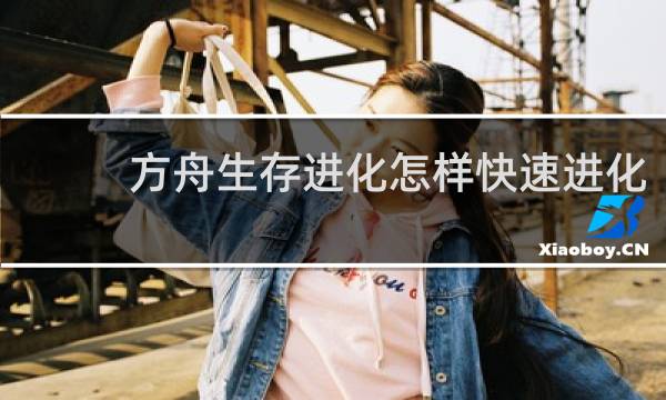 方舟生存进化怎样快速进化