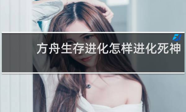 方舟生存进化怎样进化死神
