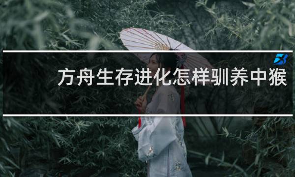 方舟生存进化怎样驯养中猴