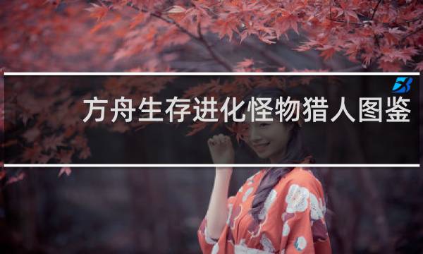 方舟生存进化怪物猎人图鉴