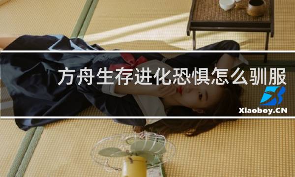 方舟生存进化恐惧怎么驯服