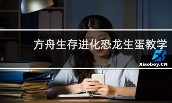 方舟生存进化恐龙生蛋教学