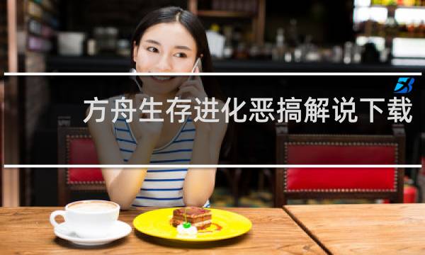 方舟生存进化恶搞解说下载