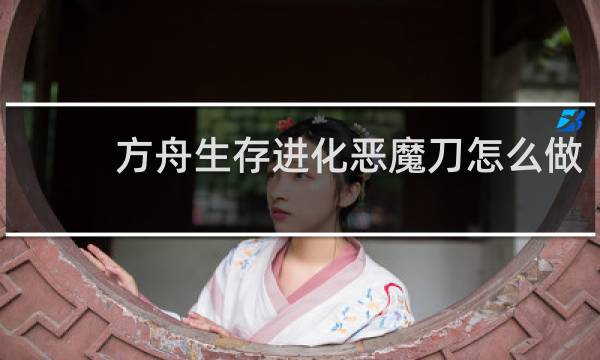 方舟生存进化恶魔刀怎么做