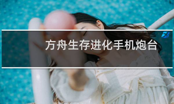 方舟生存进化手机炮台