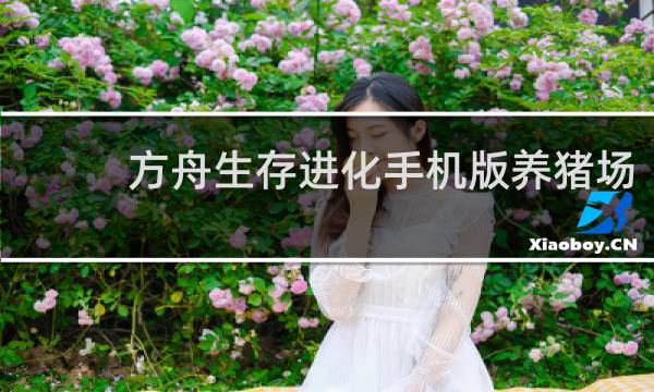 方舟生存进化手机版养猪场